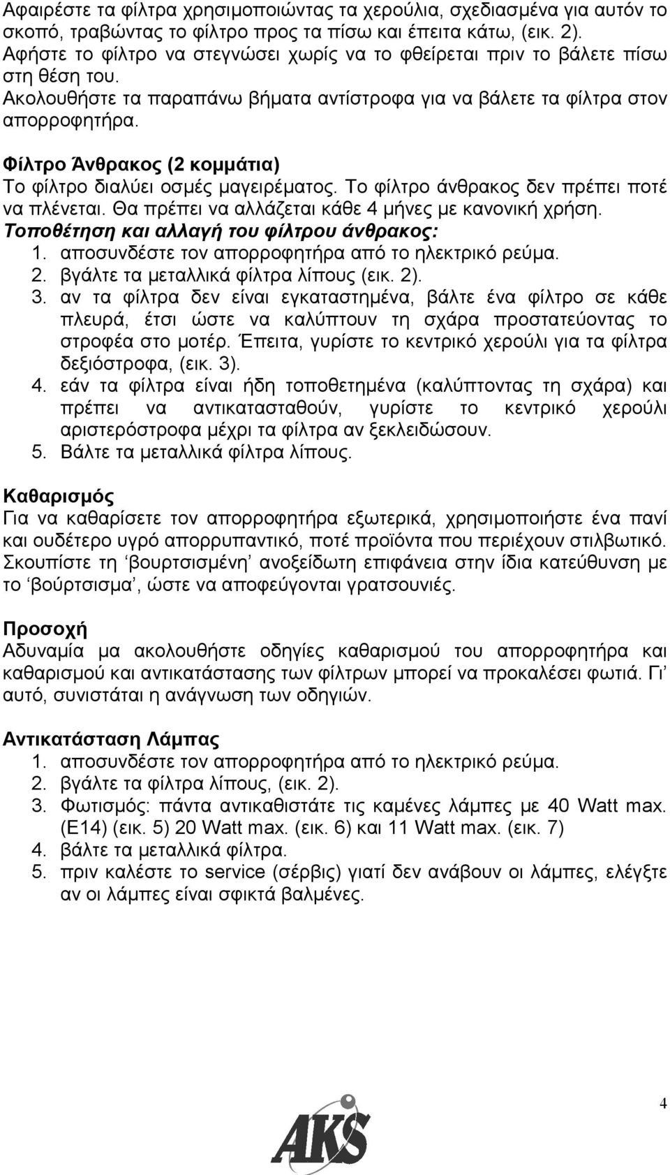 Φίλτρο Άνθρακος (2 κοµµάτια) Το φίλτρο διαλύει οσµές µαγειρέµατος. Το φίλτρο άνθρακος δεν πρέπει ποτέ να πλένεται. Θα πρέπει να αλλάζεται κάθε 4 µήνες µε κανονική χρήση.