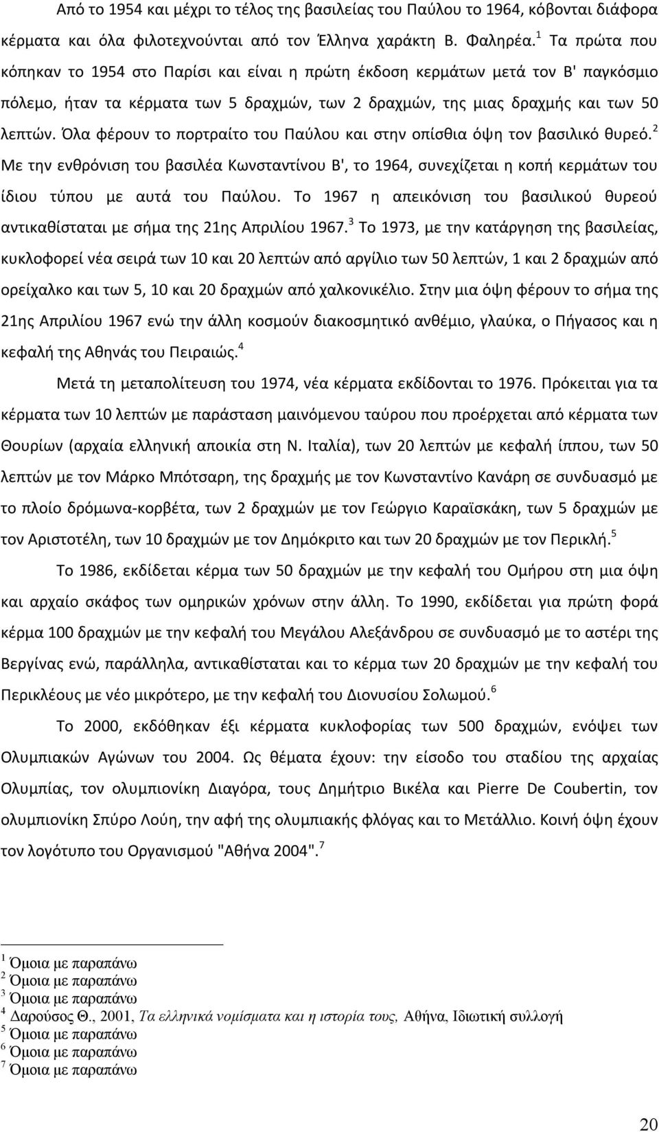 Όλα φέρουν το πορτραίτο του Παύλου και στην οπίσθια όψη τον βασιλικό θυρεό. 2 Με την ενθρόνιση του βασιλέα Κωνσταντίνου Β', το 1964, συνεχίζεται η κοπή κερμάτων του ίδιου τύπου με αυτά του Παύλου.