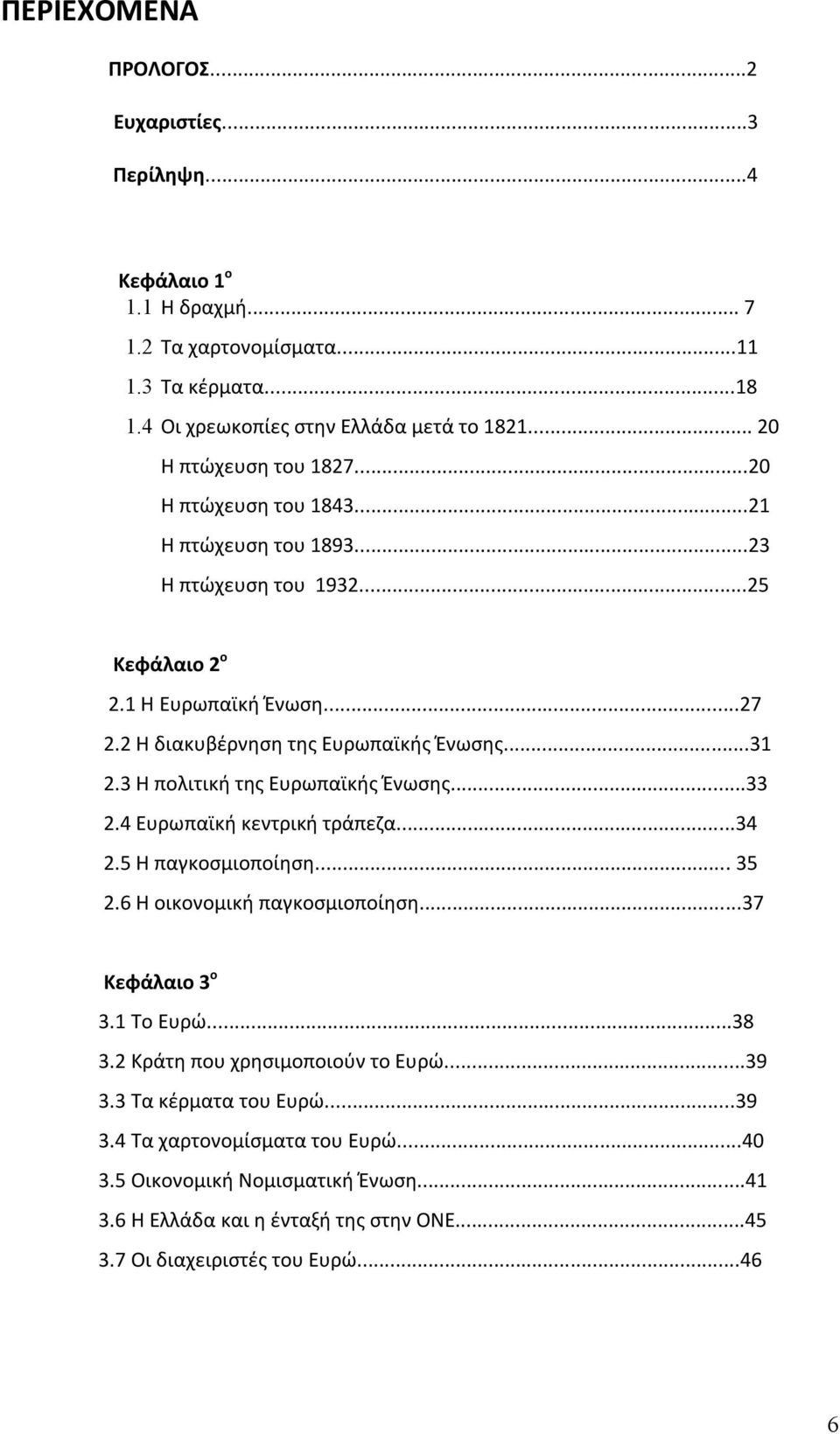 ..31 2.3 Η πολιτική της Ευρωπαϊκής Ένωσης...33 2.4 Ευρωπαϊκή κεντρική τράπεζα...34 2.5 Η παγκοσμιοποίηση... 35 2.6 Η οικονομική παγκοσμιοποίηση...37 Κεφάλαιο 3 ο 3.1 Το Ευρώ...38 3.