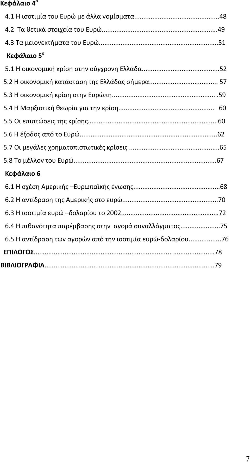 ..62 5.7 Οι μεγάλες χρηματοπιστωτικές κρίσεις...65 5.8 Το μέλλον του Ευρώ...67 Κεφάλαιο 6 6.1 Η σχέση Αμερικής Ευρωπαϊκής ένωσης...68 6.2 Η αντίδραση της Αμερικής στο ευρώ...70 6.