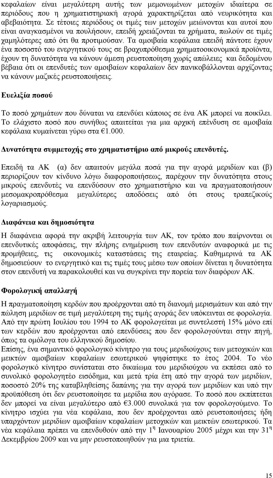 Τα αμοιβαία κεφάλαια επειδή πάντοτε έχουν ένα ποσοστό του ενεργητικού τους σε βραχυπρόθεσμα χρηματοοικονομικά προϊόντα, έχουν τη δυνατότητα να κάνουν άμεση ρευστοποίηση χωρίς απώλειες και δεδομένου