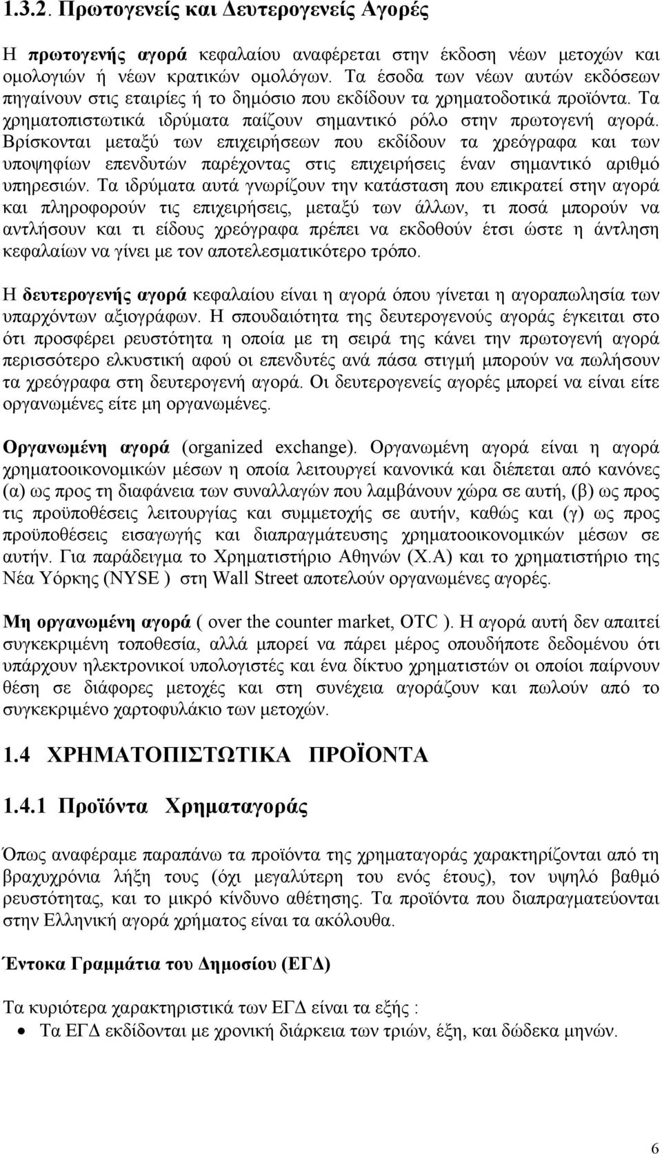 Βρίσκονται μεταξύ των επιχειρήσεων που εκδίδουν τα χρεόγραφα και των υποψηφίων επενδυτών παρέχοντας στις επιχειρήσεις έναν σημαντικό αριθμό υπηρεσιών.