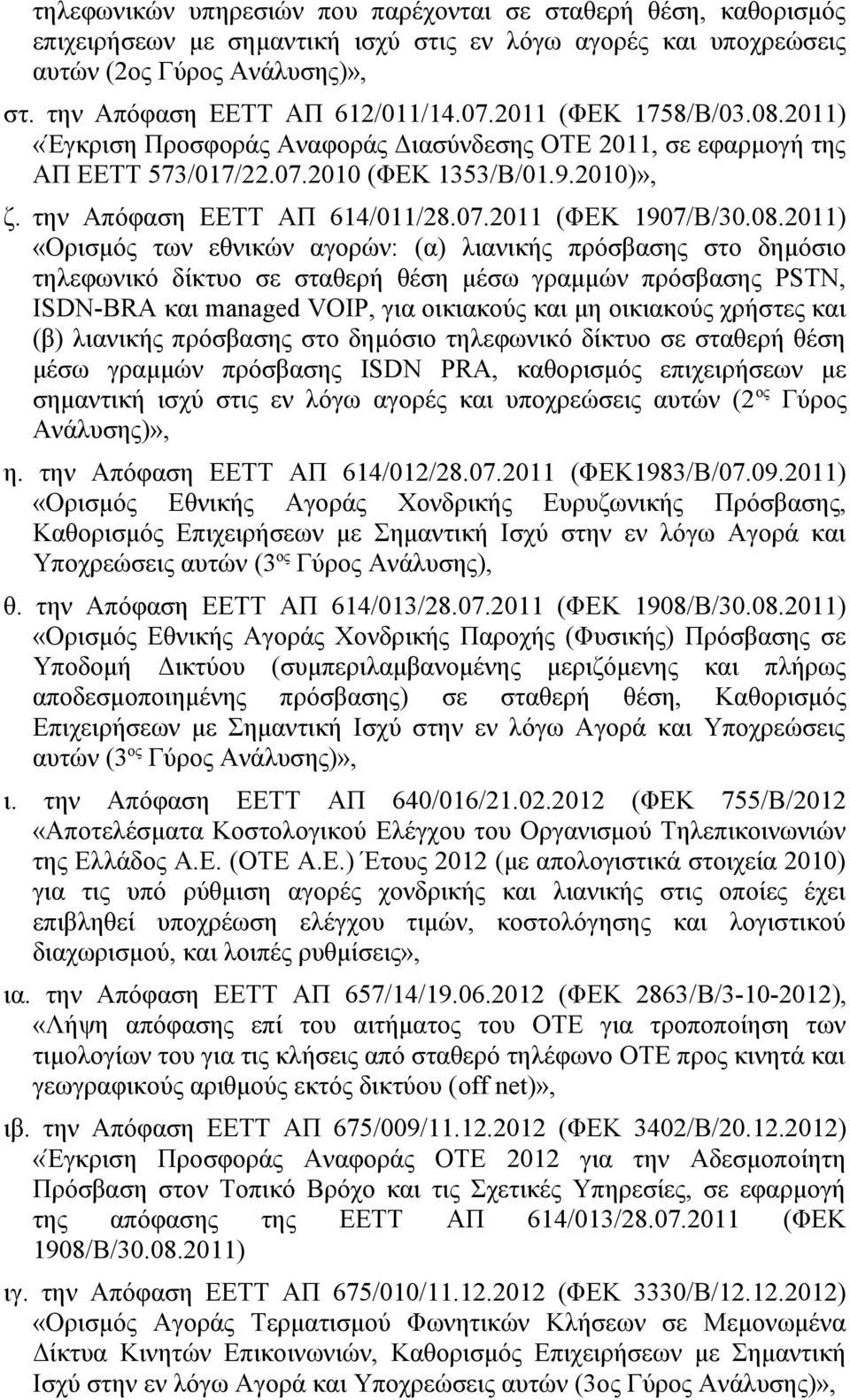 08.2011) «Ορισμός των εθνικών αγορών: (α) λιανικής πρόσβασης στο δημόσιο τηλεφωνικό δίκτυο σε σταθερή θέση μέσω γραμμών πρόσβασης PSTN, ISDN-BRA και managed VOIP, για οικιακούς και μη οικιακούς