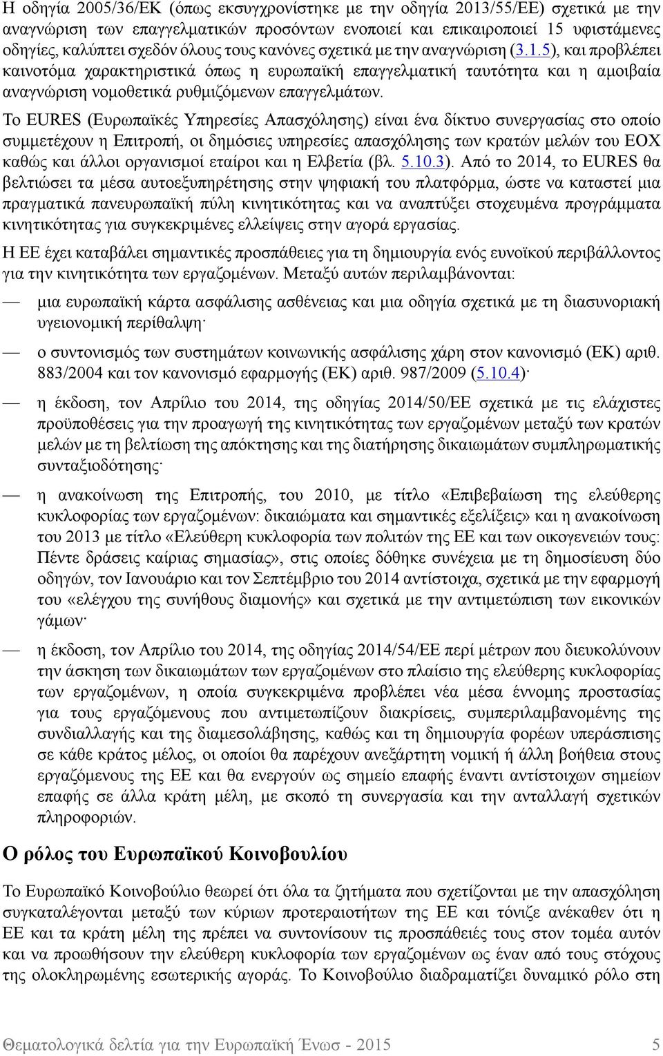 Το EURES (Ευρωπαϊκές Υπηρεσίες Απασχόλησης) είναι ένα δίκτυο συνεργασίας στο οποίο συμμετέχουν η Επιτροπή, οι δημόσιες υπηρεσίες απασχόλησης των κρατών μελών του ΕΟΧ καθώς και άλλοι οργανισμοί