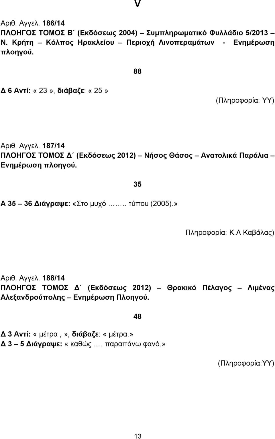 187/14 ΠΛΟΗΓΟΣ ΤΟΜΟΣ Δ (Εκδόσεως 2012) Νήσος Θάσος Ανατολικά Παράλια Ενημέρωση πλοηγού. Α 35 36 Διάγραψε: «Στο μυχό.. τύπου (2005).