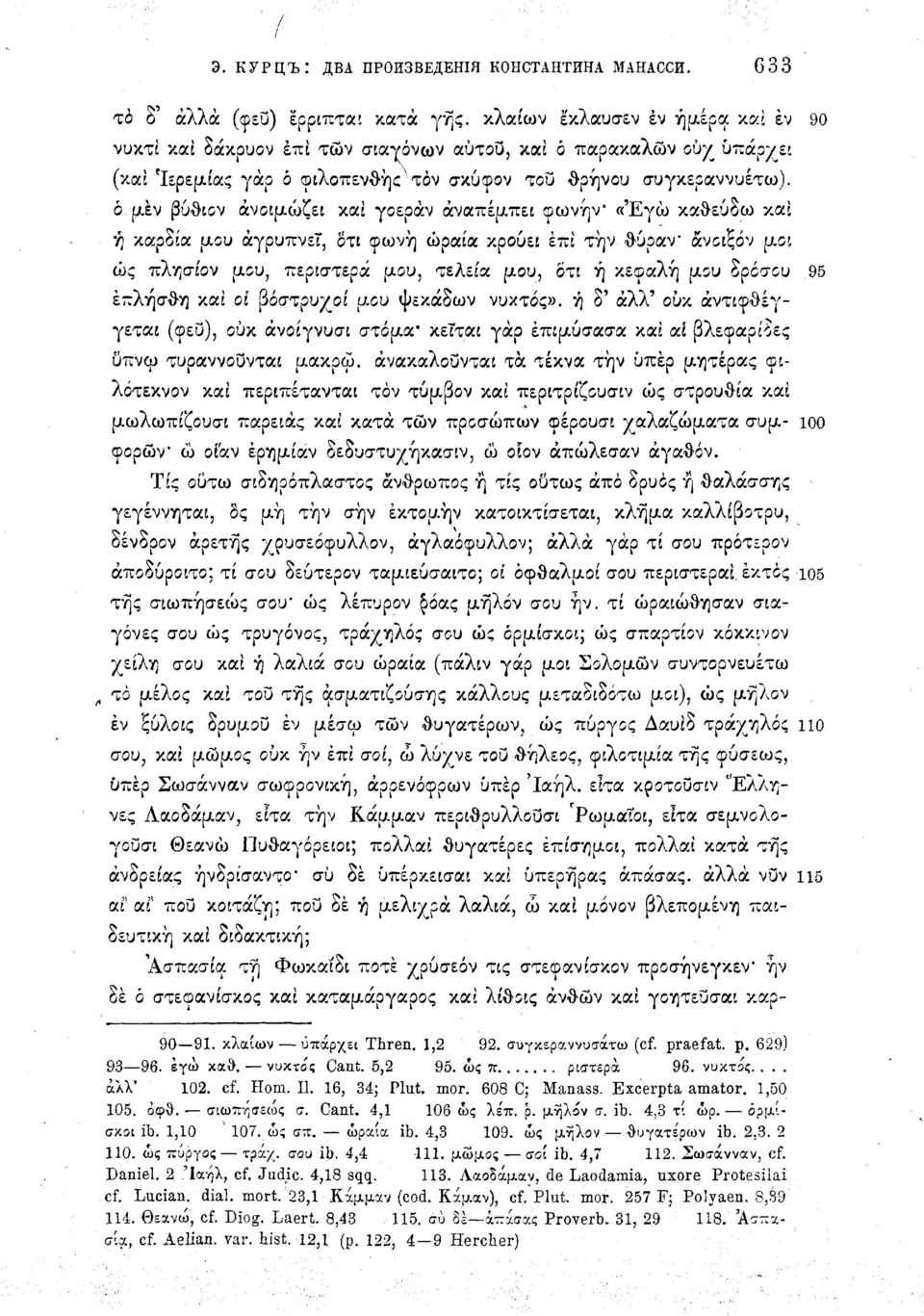 ό μεν βύθεον άνοιμώζει καί γοεράν αναπέμπει οωνήν «'Εγώ καθεύζω καί ή καρδία μου αγρυπνεί, δτι φωνή ωραία χρουιι επί τήν θυραν άνοιξαν μοί ώς πλησίον μου, περιστερά μου, τελεία μου, ότι ή κεφαλή μου