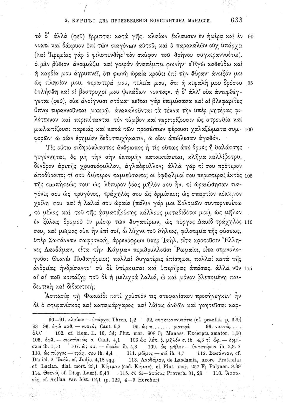 ό μεν βύθεον άνοιμώζει καί γοεράν αναπέμπει οωνήν «'Εγώ καθεύζω καί ή καρδία μου αγρυπνεί, δτι φωνή ωραία χρουιι επί τήν θυραν άνοιξαν μοί ώς πλησίον μου, περιστερά μου, τελεία μου, ότι ή κεφαλή μου