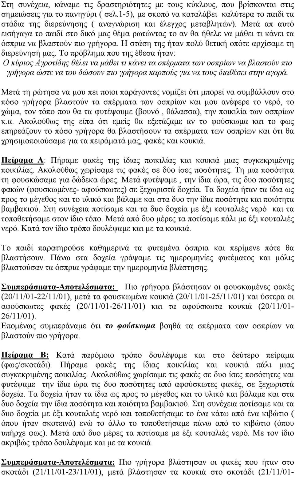 Μετά απ αυτό εισήγαγα το παιδί στο δικό μας θέμα ρωτώντας το αν θα ήθελε να μάθει τι κάνει τα όσπρια να βλαστούν πιο γρήγορα. Η στάση της ήταν πολύ θετική οπότε αρχίσαμε τη διερεύνησή μας.