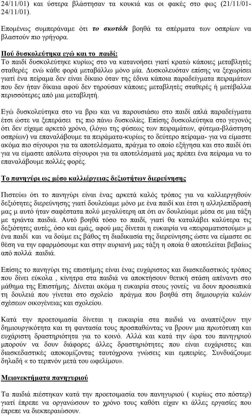 Δυσκολευόταν επίσης να ξεχωρίσει γιατί ένα πείραμα δεν είναι δίκαιο όταν της έδινα κάποια παραδείγματα πειραμάτων που δεν ήταν δίκαια αφού δεν τηρούσαν κάποιες μεταβλητές σταθερές ή μετέβαλλα