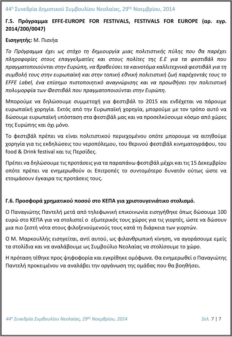 Ε για τα φεστιβάλ που πραγματοποιούνται στην Ευρώπη, να βραβεύσει τα καινοτόμα καλλιτεχνικά φεστιβάλ για τη συμβολή τους στην ευρωπαϊκή και στην τοπική εθνική πολιτιστική ζωή παρέχοντάς τους το EFFE