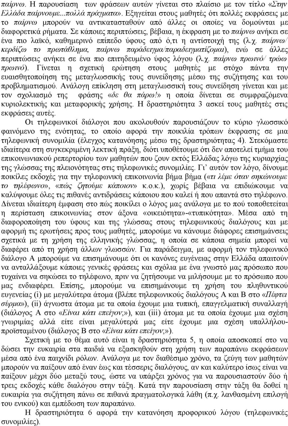 Σε κάποιες περιπτώσεις, βέβαια, η έκφραση με το παίρνω ανήκει σε ένα πιο λαϊκό, καθημερινό επίπεδο ύφους από ό,τι η αντίστοιχή