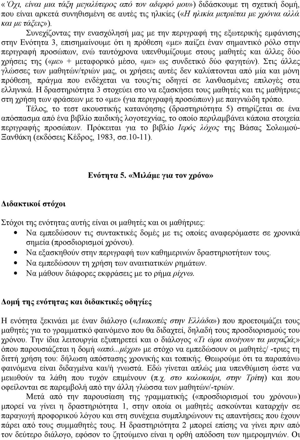 υπενθυμίζουμε στους μαθητές και άλλες δύο χρήσεις της («με» + μεταφορικό μέσο, «με» ως συνδετικό δύο φαγητών).
