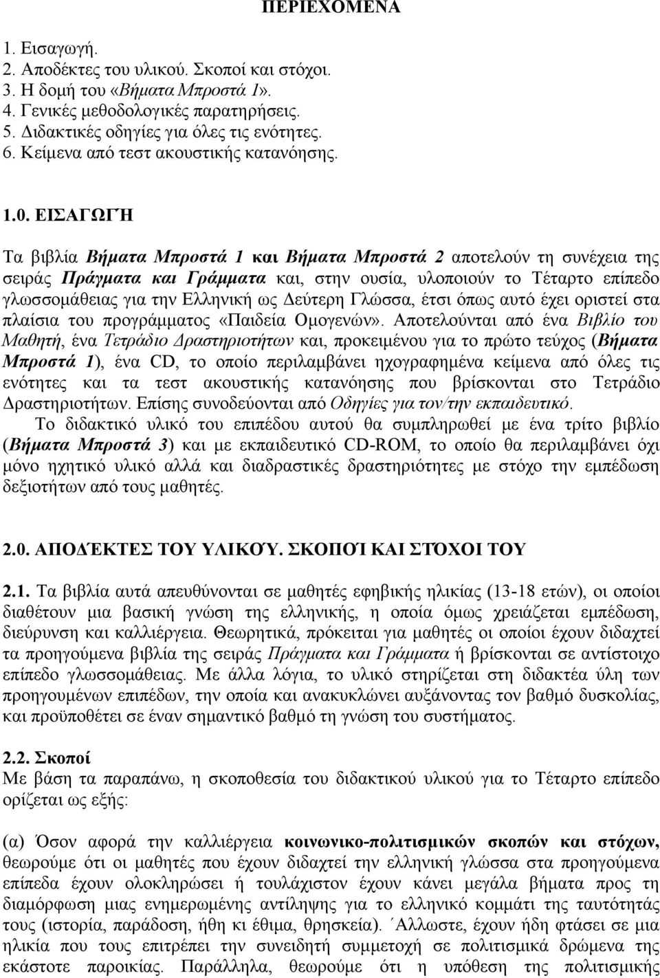 ΕΙΣΑΓΩΓΉ Τα βιβλία Βήματα Μπροστά 1 και Βήματα Μπροστά 2 αποτελούν τη συνέχεια της σειράς Πράγματα και Γράμματα και, στην ουσία, υλοποιούν το Τέταρτο επίπεδο γλωσσομάθειας για την Ελληνική ως Δεύτερη