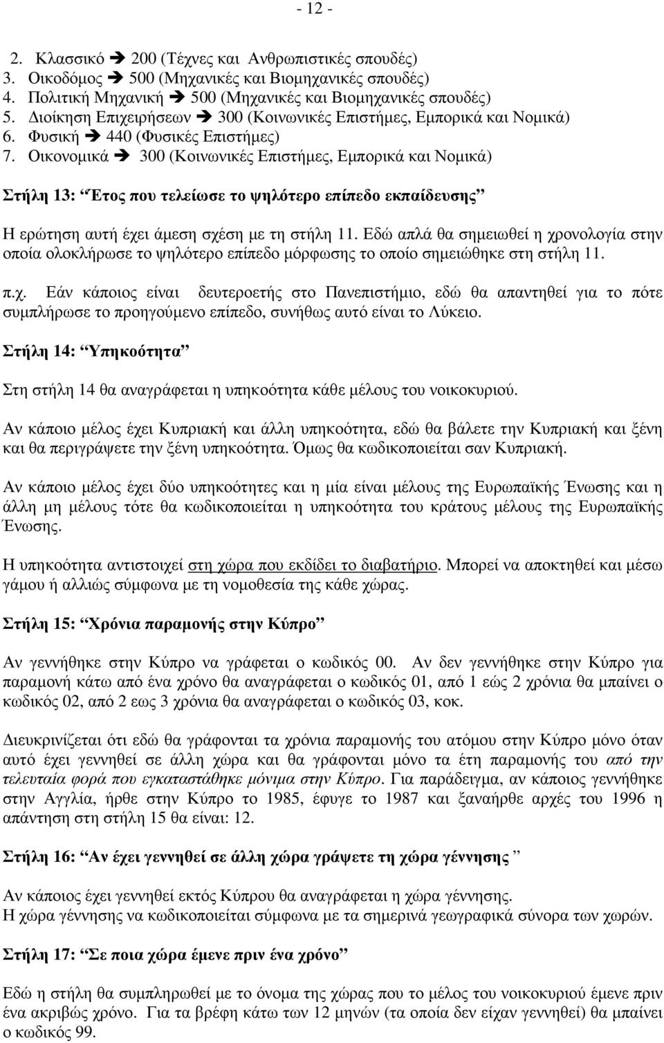Οικονοµικά 300 (Κοινωνικές Επιστήµες, Εµπορικά και Νοµικά) Στήλη 13: Έτος που τελείωσε το ψηλότερο επίπεδο εκπαίδευσης Η ερώτηση αυτή έχει άµεση σχέση µε τη στήλη 11.