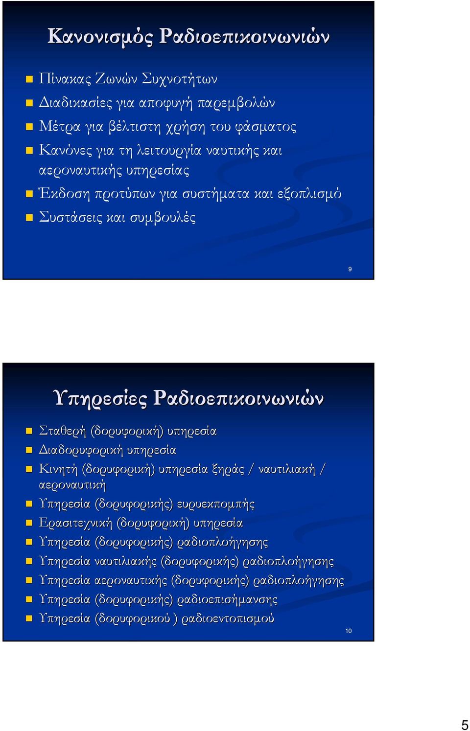 Κινητή (δορυφορική) υπηρεσία ξηράς / ναυτιλιακή / αεροναυτική Υπηρεσία (δορυφορικής) ευρυεκπομπής Ερασιτεχνική (δορυφορική) υπηρεσία Υπηρεσία (δορυφορικής) ραδιοπλοήγησης