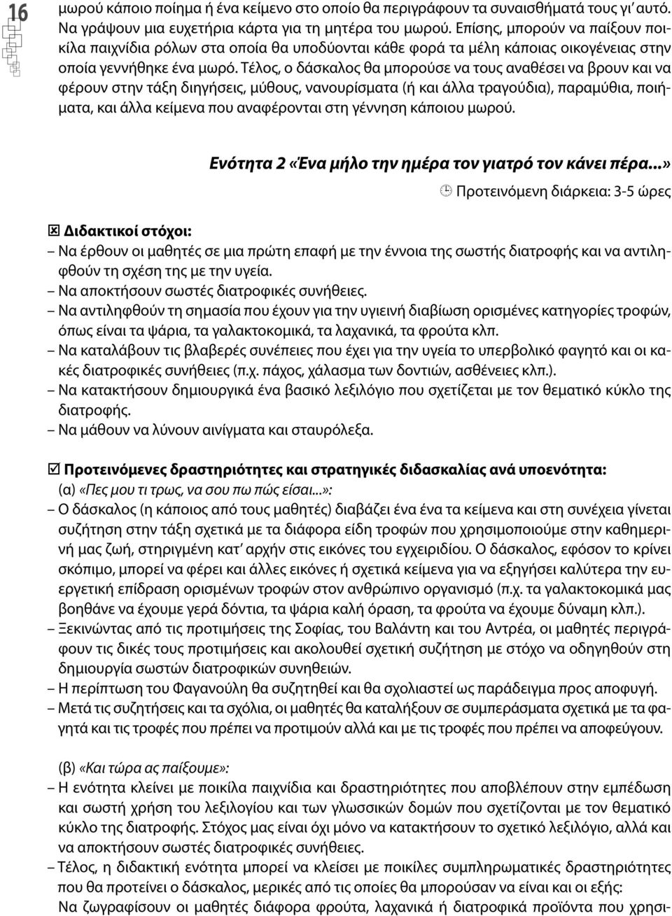 Τέλος, ο δάσκαλος θα μπορούσε να τους αναθέσει να βρουν και να φέρουν στην τάξη διηγήσεις, μύθους, νανουρίσματα (ή και άλλα τραγούδια), παραμύθια, ποιήματα, και άλλα κείμενα που αναφέρονται στη