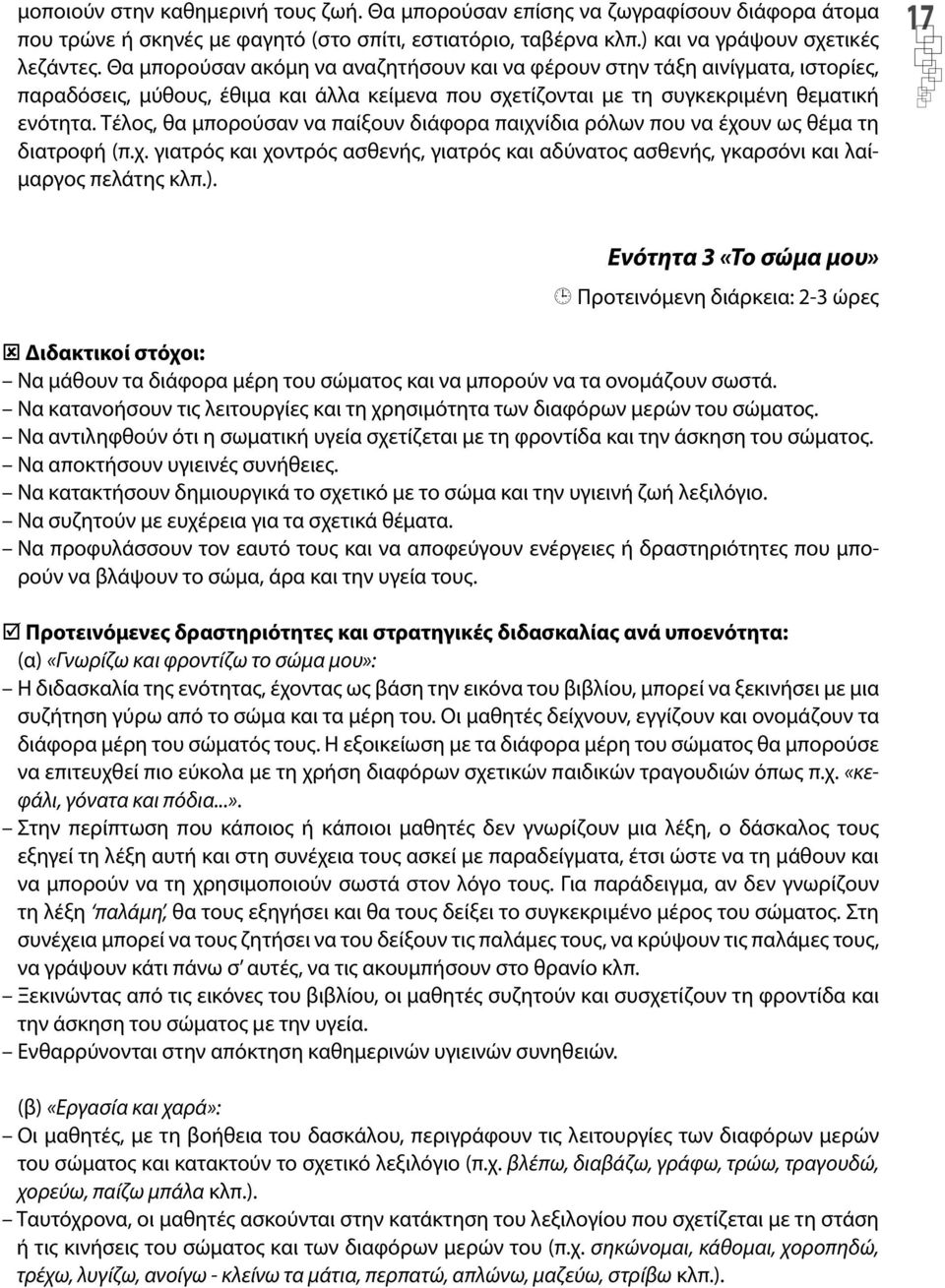 Τέλος, θα μπορούσαν να παίξουν διάφορα παιχνίδια ρόλων που να έχουν ως θέμα τη διατροφή (π.χ. γιατρός και χοντρός ασθενής, γιατρός και αδύνατος ασθενής, γκαρσόνι και λαίμαργος πελάτης κλπ.).