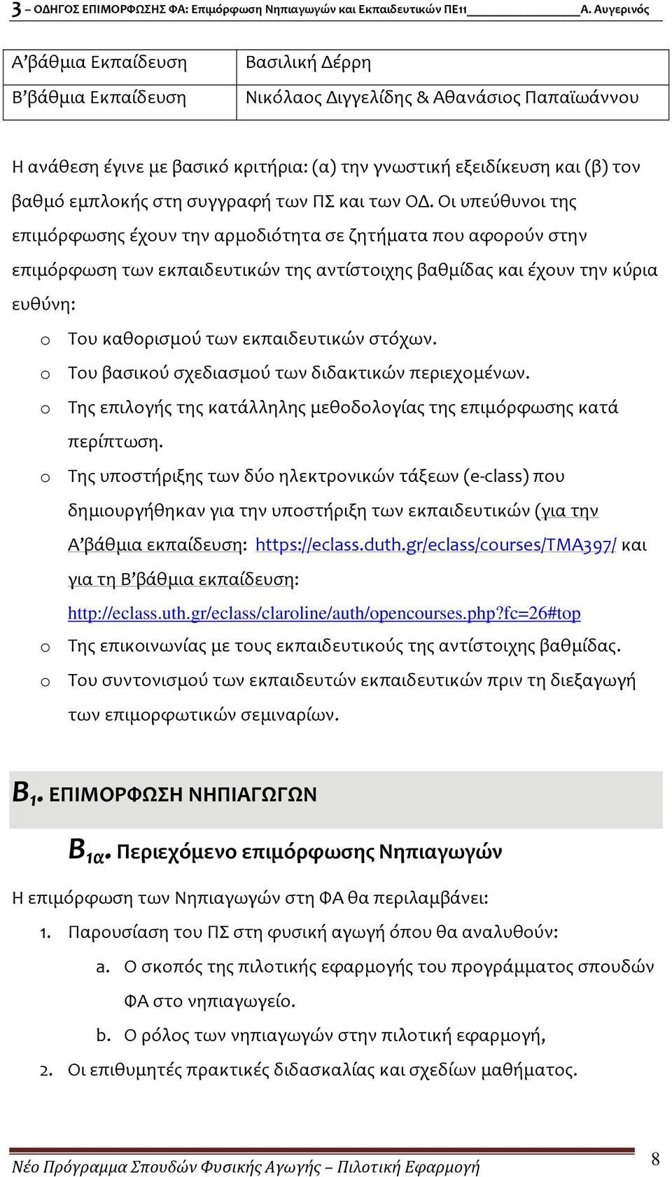 Οι υπεύθυνοι της επιμόρφωσης έχουν την αρμοδιότητα σε ζητήματα που αφορούν στην επιμόρφωση των εκπαιδευτικών της αντίστοιχης βαθμίδας και έχουν την κύρια ευθύνη: o Του καθορισμού των εκπαιδευτικών