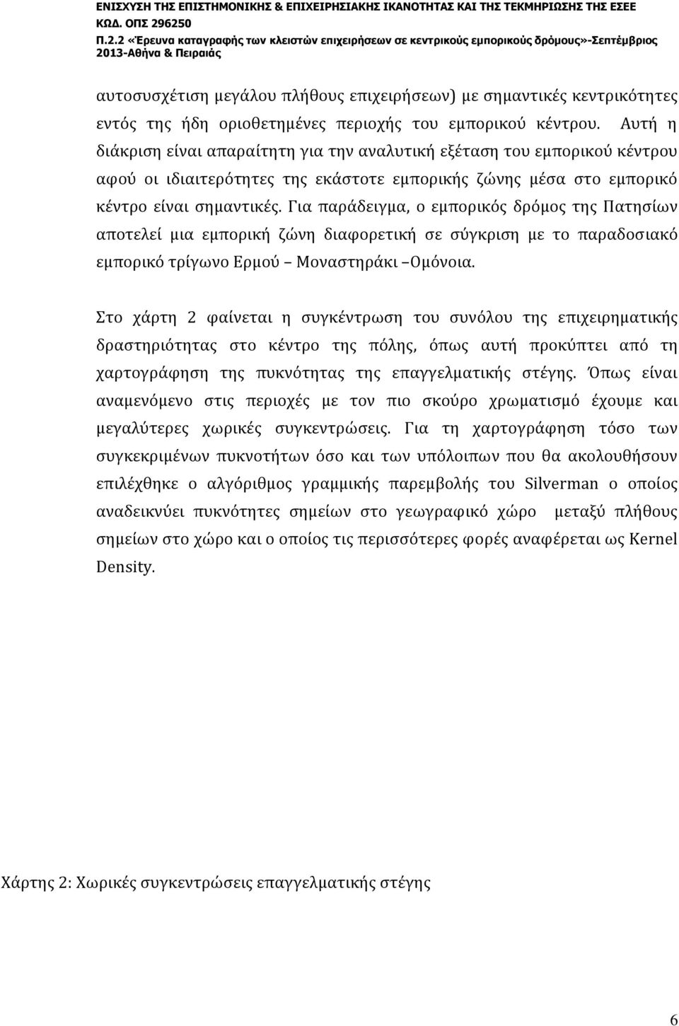 Για παράδειγμα, ο εμπορικός δρόμος της Πατησίων αποτελεί μια εμπορική ζώνη διαφορετική σε σύγκριση με το παραδοσιακό εμπορικό τρίγωνο Ερμού Μοναστηράκι Ομόνοια.