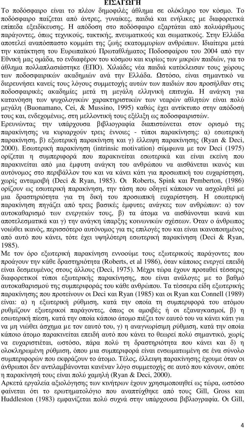 Ιδιαίτερα µετά την κατάκτηση του Ευρωπαϊκού Πρωταθλήµατος Ποδοσφαίρου του 2004 από την Εθνική µας οµάδα, το ενδιαφέρον του κόσµου και κυρίως των µικρών παιδιών, για το άθληµα πολλαπλασιάστηκε (ΕΠΟ).