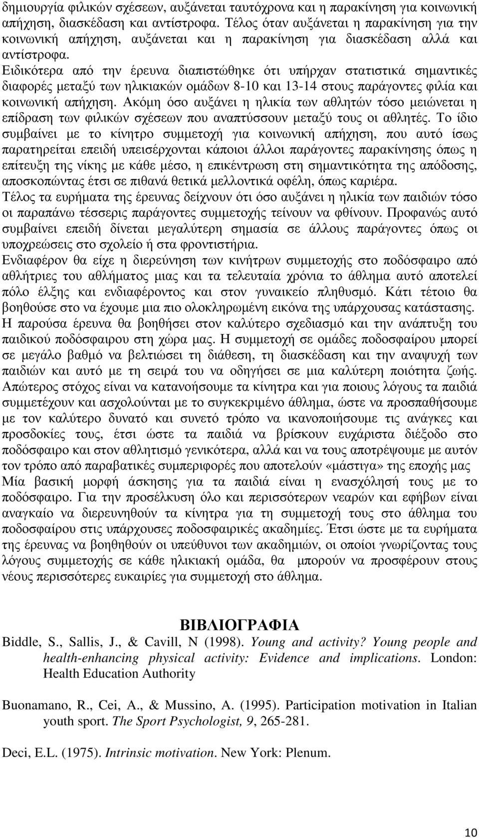Ειδικότερα από την έρευνα διαπιστώθηκε ότι υπήρχαν στατιστικά σηµαντικές διαφορές µεταξύ των ηλικιακών οµάδων 8-10 και 13-14 στους παράγοντες φιλία και κοινωνική απήχηση.