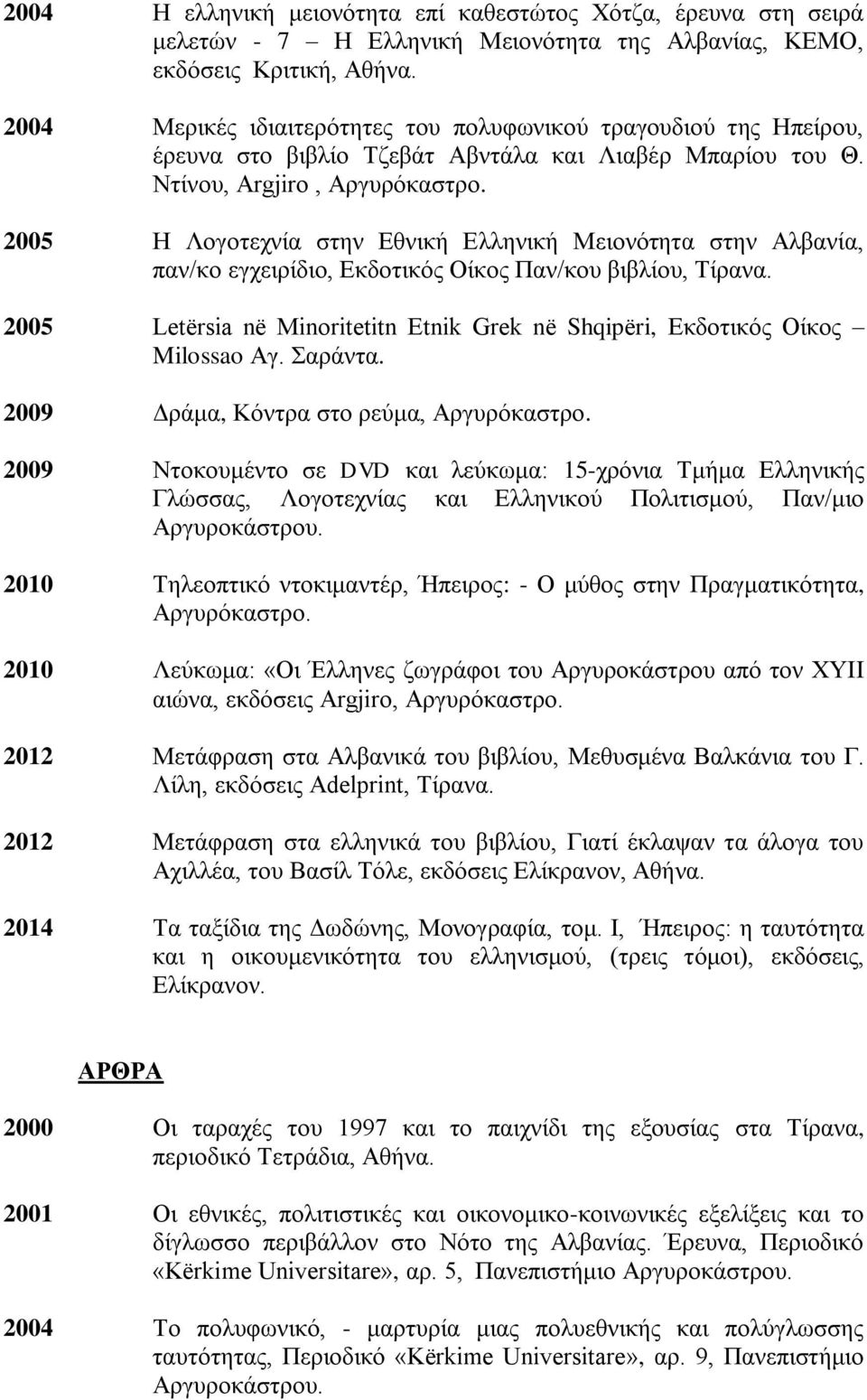 2005 Ζ Λνγνηερλία ζηελ Δζληθή Διιεληθή Μεηνλόηεηα ζηελ Αιβαλία, παλ/θν εγρεηξίδην, Δθδνηηθόο Οίθνο Παλ/θνπ βηβιίνπ, Σίξαλα.