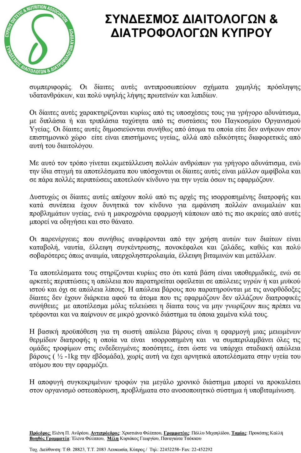Οι δίαιτες αυτές δημοσιεύονται συνήθως από άτομα τα οποία είτε δεν ανήκουν στον επιστημονικό χώρο είτε είναι επιστήμονες υγείας, αλλά από ειδικότητες διαφορετικές από αυτή του διαιτολόγου.