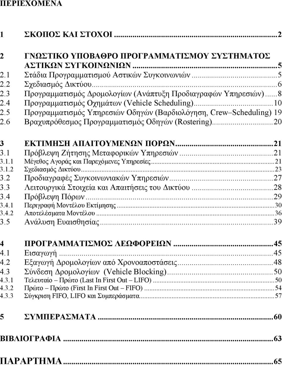 6 Βραχυπρόθεσµος Προγραµµατισµός Οδηγών (Rostering)...2 3 ΕΚΤΙΜΗΣΗ ΑΠΑΙΤΟΥΜΕΝΩΝ ΠΟΡΩΝ...21 3.1 Πρόβλεψη Ζήτησης Μεταφορικών Υπηρεσιών...21 3.1.1 Μέγεθος Αγοράς και Παρεχόµενες Υπηρεσίες...21 3.1.2 Σχεδιασµός ικτύου.