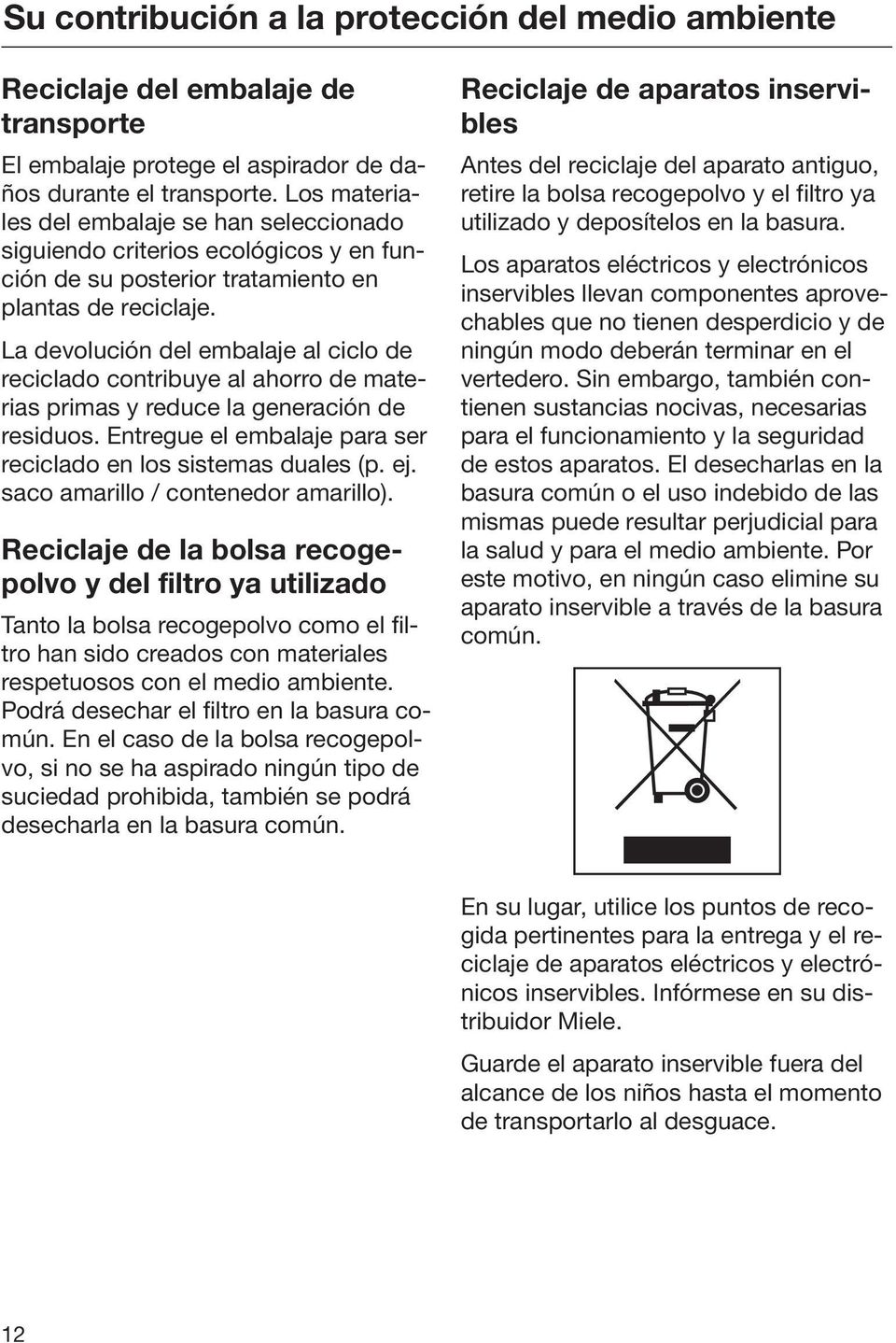 La devolución del embalaje al ciclo de reciclado contribuye al ahorro de materias primas y reduce la generación de residuos. Entregue el embalaje para ser reciclado en los sistemas duales (p. ej.