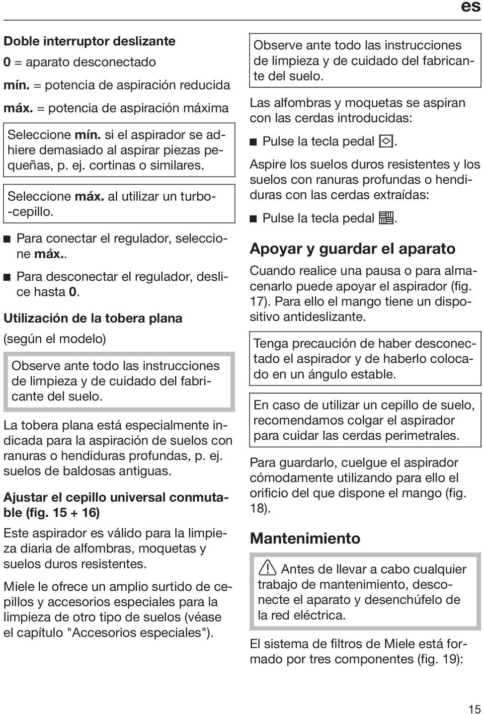 . Para desconectar el regulador, deslice hasta 0. Utilización de la tobera plana (según el modelo) Observe ante todo las instrucciones de limpieza y de cuidado del fabricante del suelo.