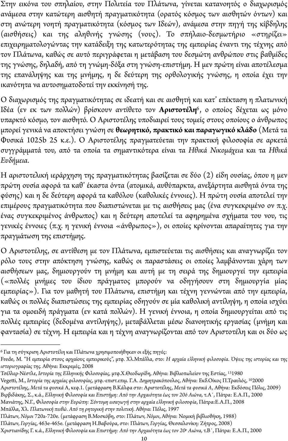 Το σπή αιο-δεσμωτήριο «στηρίζει» επιχειρηματολογώντας την κατάδειξη της κατωτερότητας της εμπειρίας έναντι της τέχνης από τον Π άτωνα, καθώς σε αυτό περιγράφεται η μετάβαση του δεσμώτη ανθρώπου στις