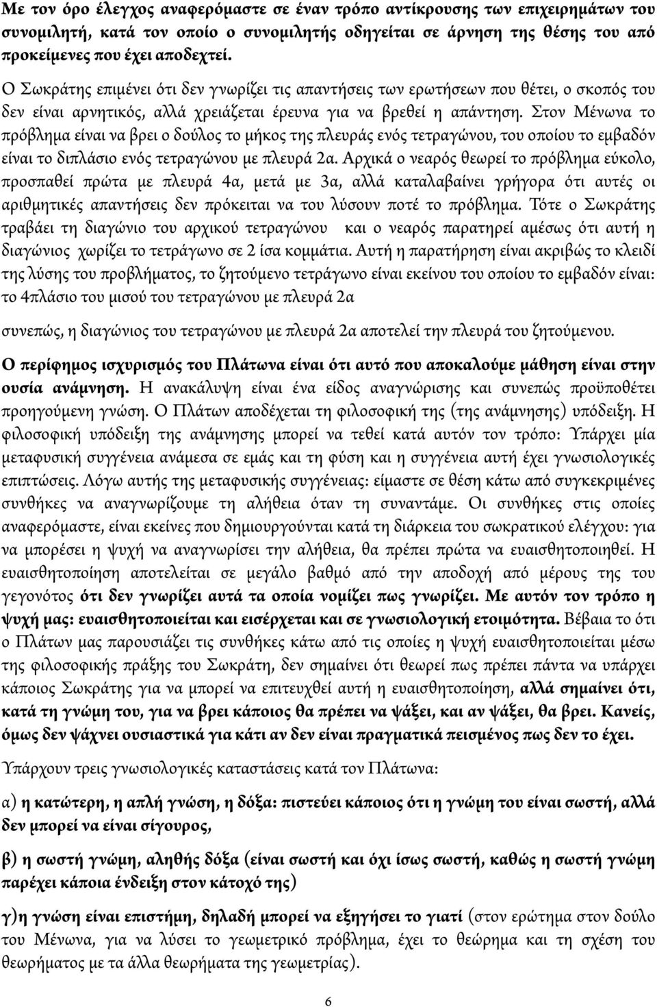 Στον Μένωνα το πρόβ ημα είναι να βρει ο δού ος το μήκος της πλευράς ενός τετραγώνου, του οποίου το εμβαδόν είναι το διπλάσιο ενός τετραγώνου με πλευρά 2α.