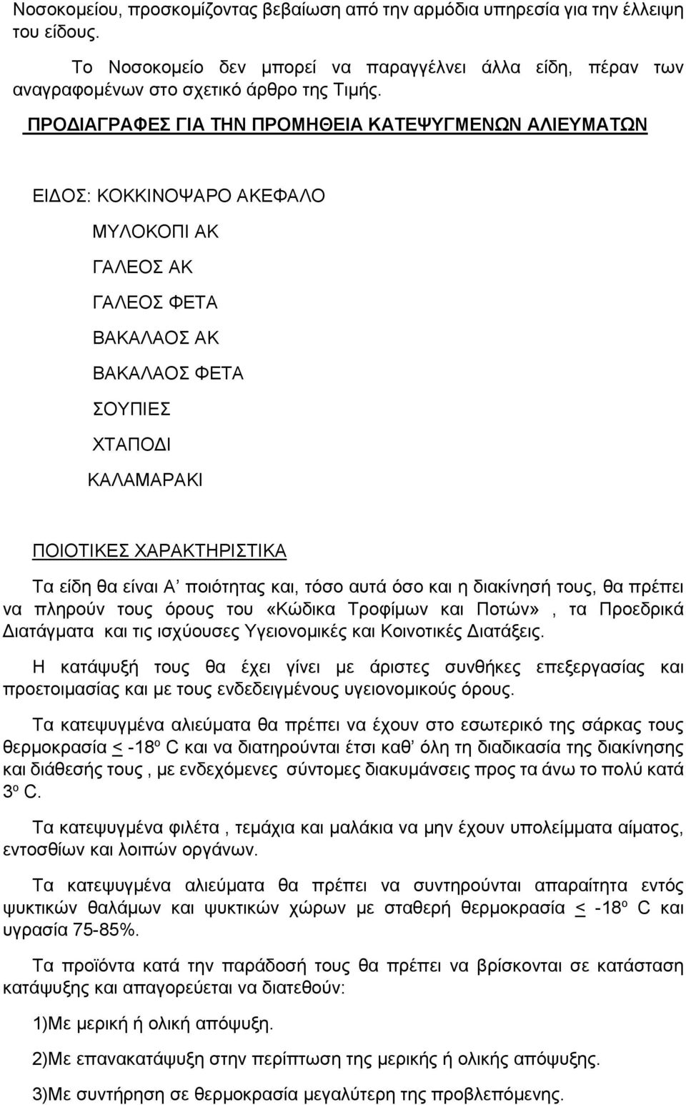 είδη θα είναι Α ποιότητας και, τόσο αυτά όσο και η διακίνησή τους, θα πρέπει να πληρούν τους όρους του «Κώδικα Τροφίμων και Ποτών», τα Προεδρικά Διατάγματα και τις ισχύουσες Υγειονομικές και