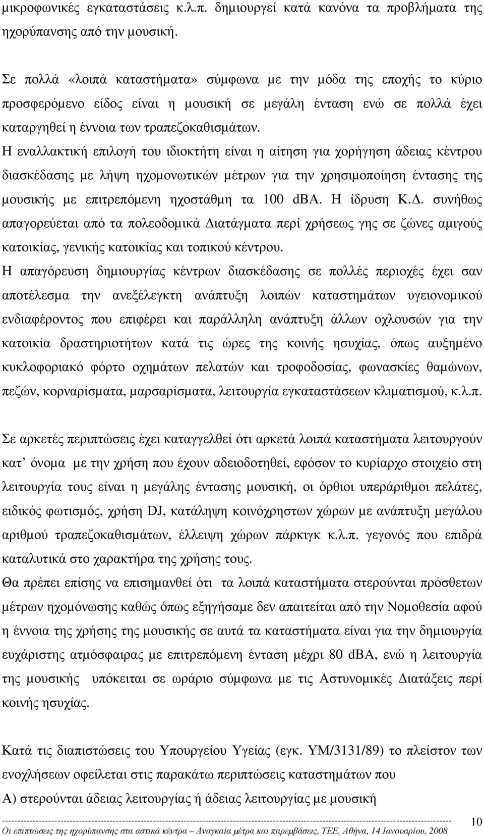 Η εναλλακτική επιλογή του ιδιοκτήτη είναι η αίτηση για χορήγηση άδειας κέντρου διασκέδασης µε λήψη ηχοµονωτικών µέτρων για την χρησιµοποίηση έντασης της µουσικής µε επιτρεπόµενη ηχοστάθµη τα 100 dβα.