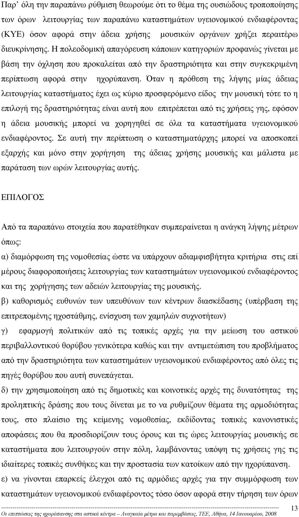 Η πολεοδοµική απαγόρευση κάποιων κατηγοριών προφανώς γίνεται µε βάση την όχληση που προκαλείται από την δραστηριότητα και στην συγκεκριµένη περίπτωση αφορά στην ηχορύπανση.