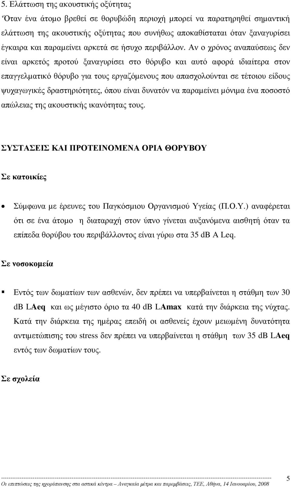 Αν ο χρόνος αναπαύσεως δεν είναι αρκετός προτού ξαναγυρίσει στο θόρυβο και αυτό αφορά ιδιαίτερα στον επαγγελµατικό θόρυβο για τους εργαζόµενους που απασχολούνται σε τέτοιου είδους ψυχαγωγικές