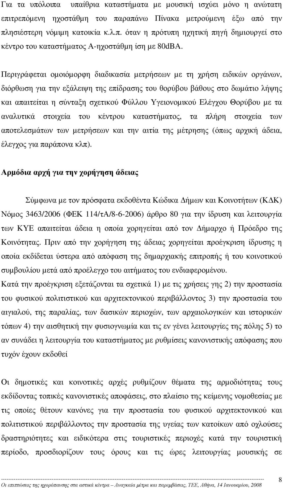 Υγειονοµικού Ελέγχου Θορύβου µε τα αναλυτικά στοιχεία του κέντρου καταστήµατος, τα πλήρη στοιχεία των αποτελεσµάτων των µετρήσεων και την αιτία της µέτρησης (όπως αρχική άδεια, έλεγχος για παράπονα