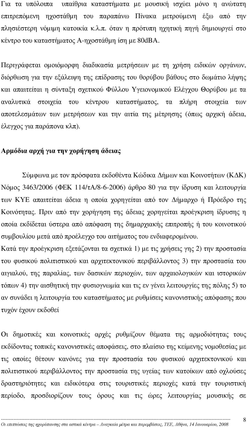 Υγειονοµικού Ελέγχου Θορύβου µε τα αναλυτικά στοιχεία του κέντρου καταστήµατος, τα πλήρη στοιχεία των αποτελεσµάτων των µετρήσεων και την αιτία της µέτρησης (όπως αρχική άδεια, έλεγχος για παράπονα