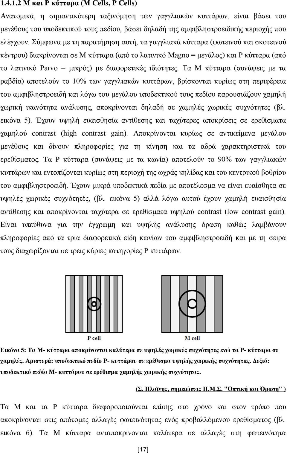 Σύμφωνα με τη παρατήρηση αυτή, τα γαγγλιακά κύτταρα (φωτεινού και σκοτεινού κέντρου) διακρίνονται σε Μ κύτταρα (από το λατινικό Magno = μεγάλος) και P κύτταρα (από το λατινικό Parvo = μικρός) με