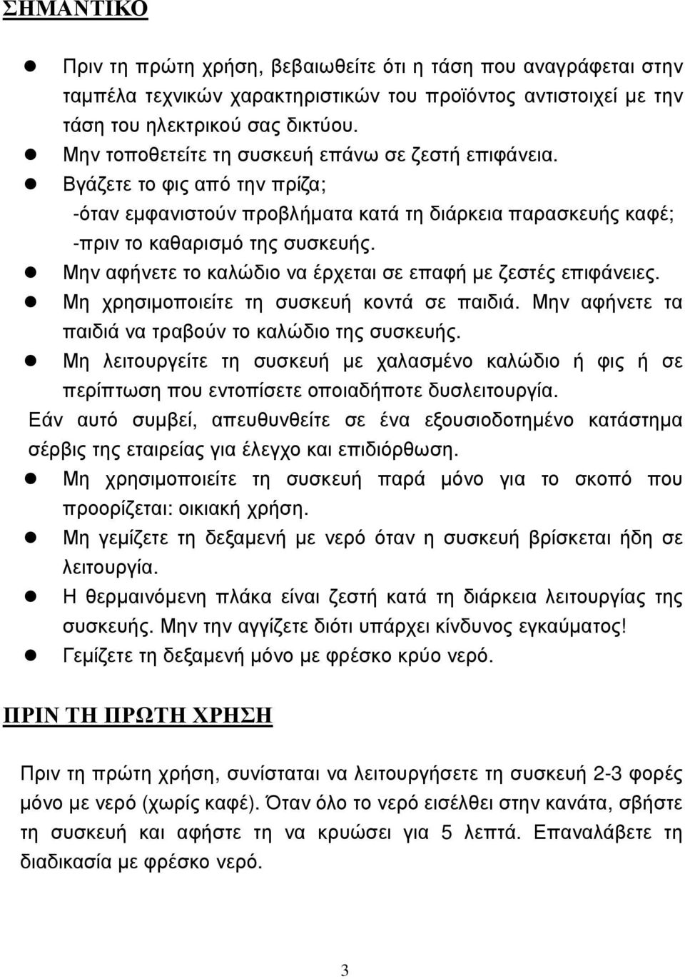 Μην αφήνετε το καλώδιο να έρχεται σε επαφή µε ζεστές επιφάνειες. Μη χρησιµοποιείτε τη συσκευή κοντά σε παιδιά. Μην αφήνετε τα παιδιά να τραβούν το καλώδιο της συσκευής.