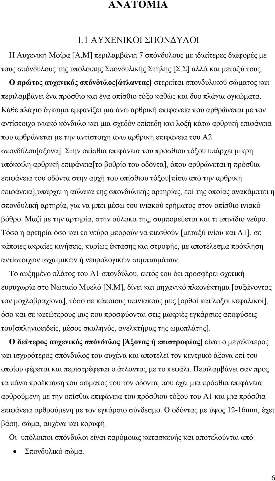 Κάθε πλάγιο όγκωµα εµφανίζει µια άνω αρθρική επιφάνεια που αρθρώνεται µε τον αντίστοιχο ινιακό κόνδυλο και µια σχεδόν επίπεδη και λοξή κάτω αρθρική επιφάνεια που αρθρώνεται µε την αντίστοιχη άνω