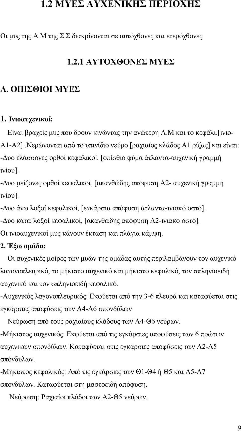 Νερώνονται από το υπινίδιο νεύρο [ραχιαίος κλάδος Α1 ρίζας] και είναι: - υο ελάσσονες ορθοί κεφαλικοί, [οπίσθιο φύµα άτλαντα-αυχενική γραµµή ινίου].