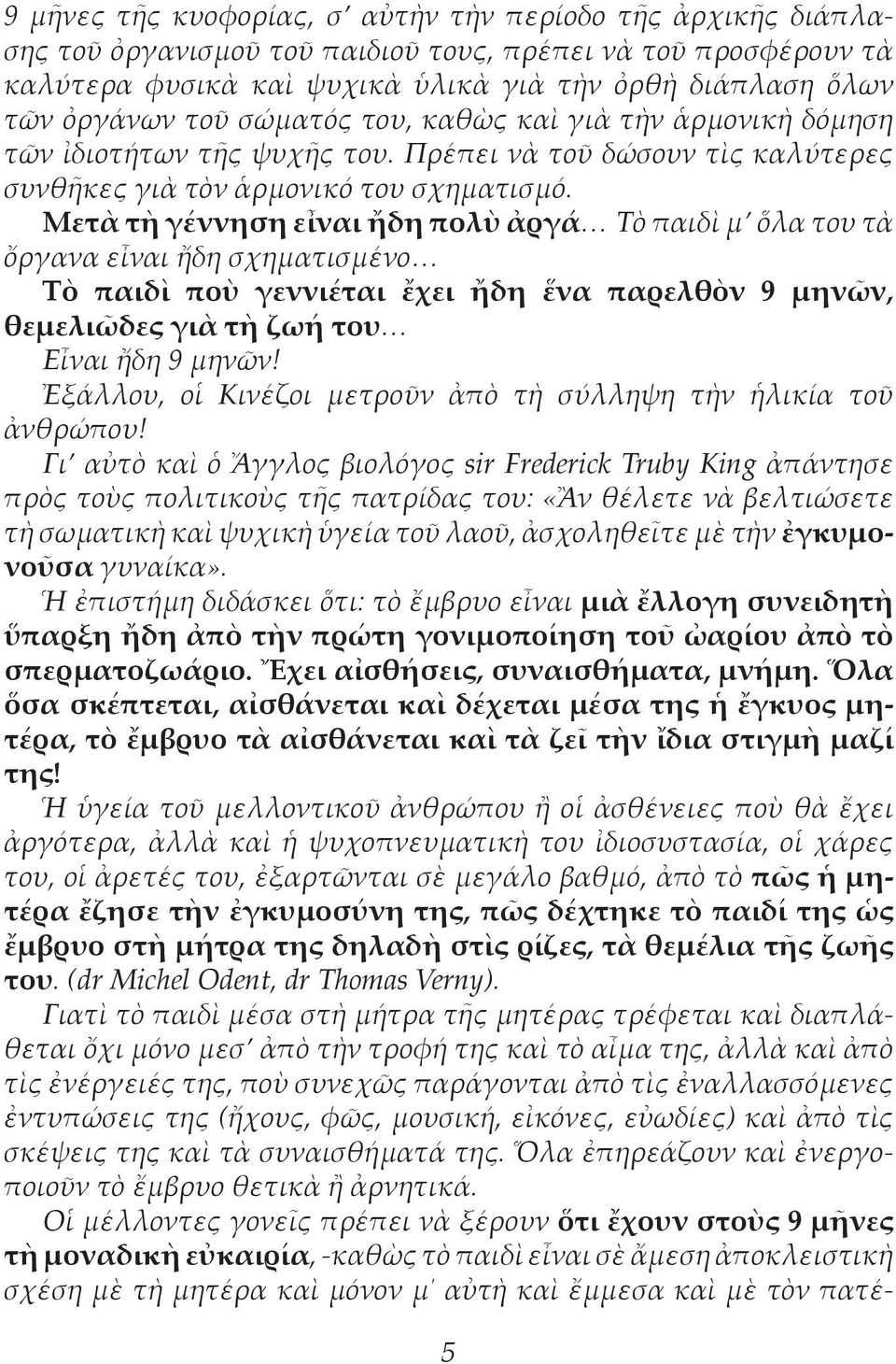 Μετὰ τὴ γέννηση εἶναι ἤδη πολὺ ἀργά Τὸ παιδὶ μ ὅλα του τὰ ὄργανα εἶναι ἤδη σχηματισμένο Τὸ παιδὶ ποὺ γεννιέται ἔχει ἤδη ἕνα παρελθὸν 9 μηνῶν, θεμελιῶδες γιὰ τὴ ζωή του Εἶναι ἤδη 9 μηνῶν!