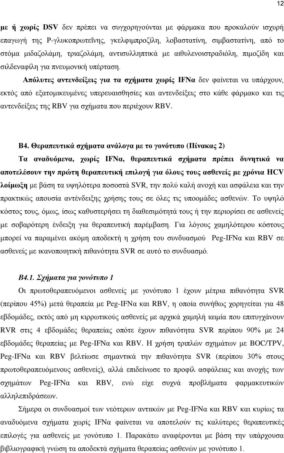 Απόλυτες αντενδείξεις για τα σχήματα χωρίς IFNα δεν φαίνεται να υπάρχουν, εκτός από εξατομικευμένες υπερευαισθησίες και αντενδείξεις στο κάθε φάρμακο και τις αντενδείξεις της RBV για σχήματα που