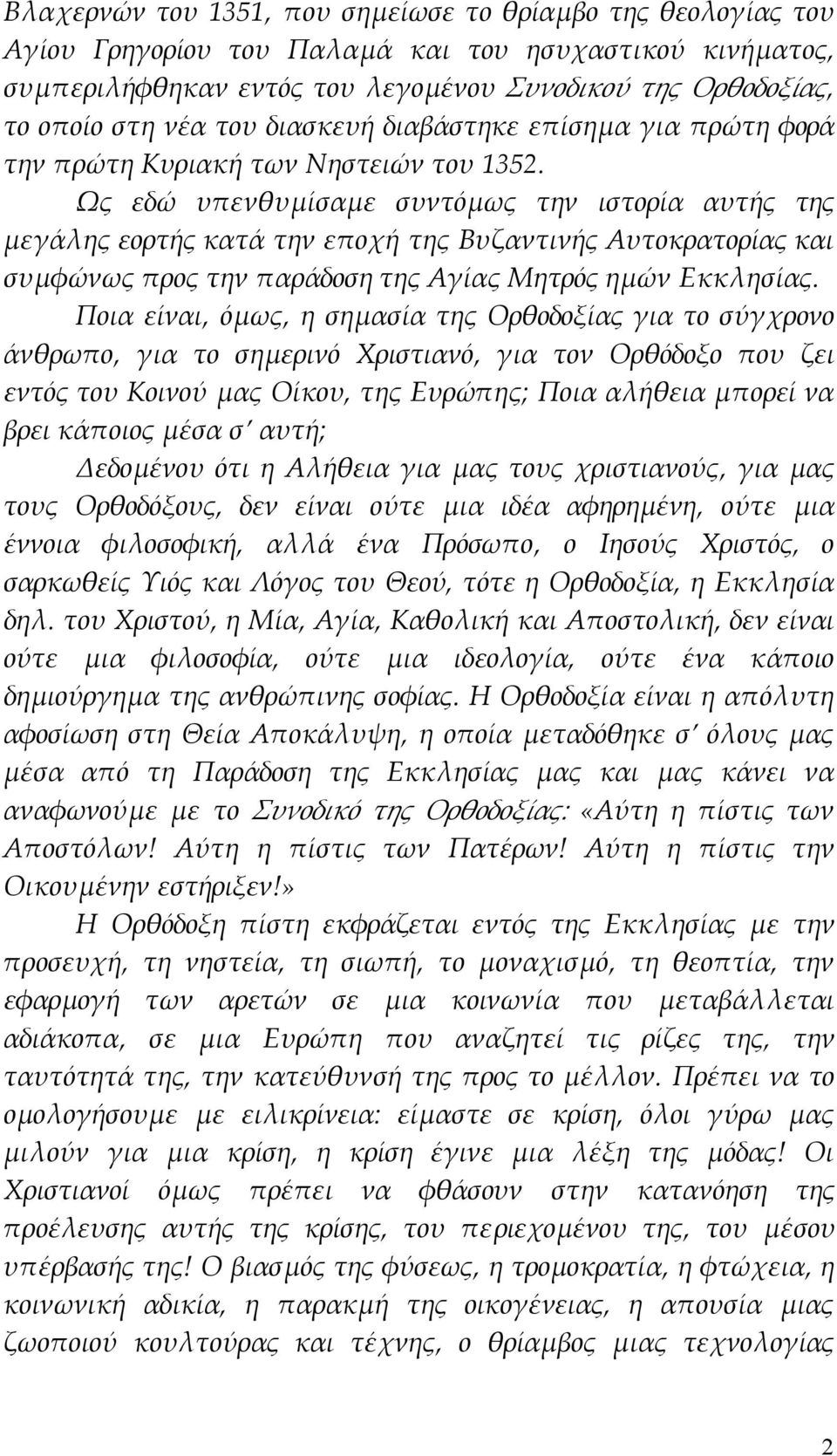 Ως εδώ υπενθυμίσαμε συντόμως την ιστορία αυτής της μεγάλης εορτής κατά την εποχή της Βυζαντινής Αυτοκρατορίας και συμφώνως προς την παράδοση της Αγίας Μητρός ημών Εκκλησίας.