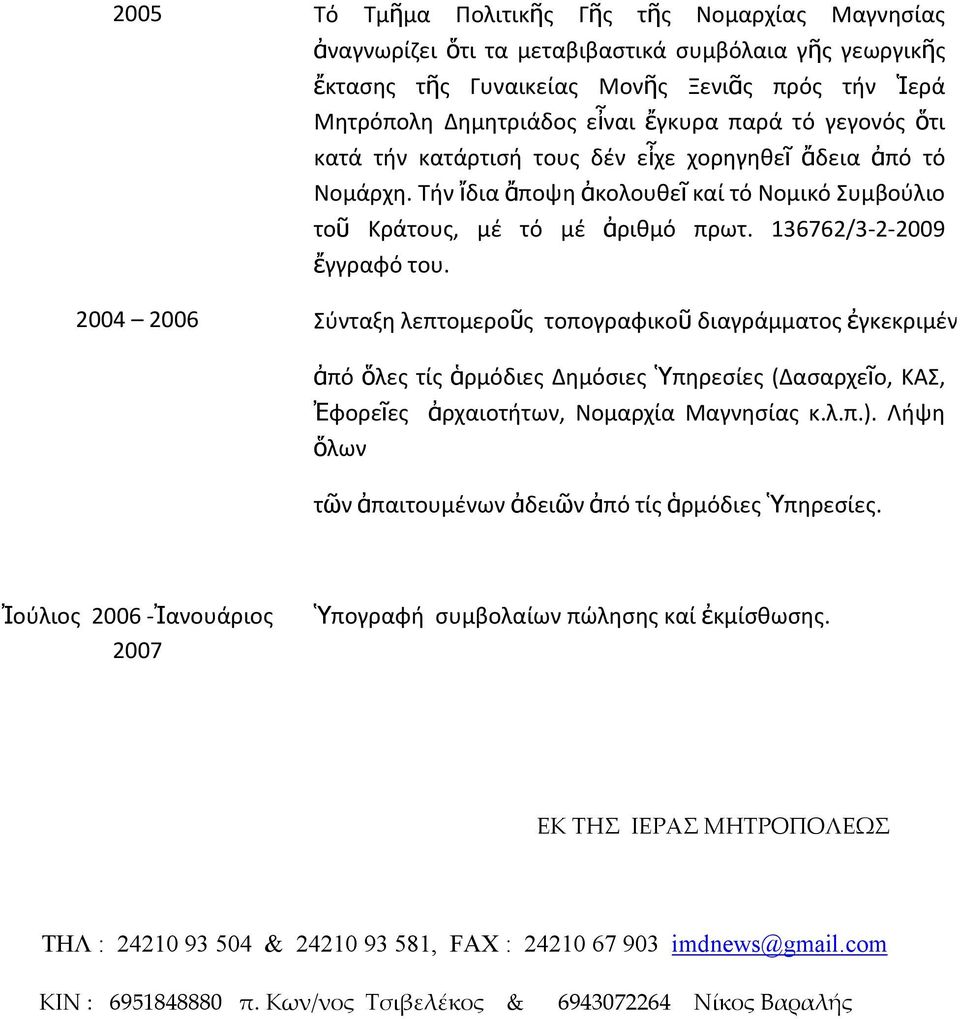 136762/3 2 2009 ἔγγραφό του. Σύνταξη λεπτομεροῦς τοπογραφικοῦ διαγράμματος ἐγκεκριμέν ἀπό ὅλες τίς ἁρμόδιες Δημόσιες Ὑπηρεσίες (Δασαρχεῖο, ΚΑΣ, Ἐφορεῖες ἀρχαιοτήτων, Νομαρχία Μαγνησίας κ.λ.π.).