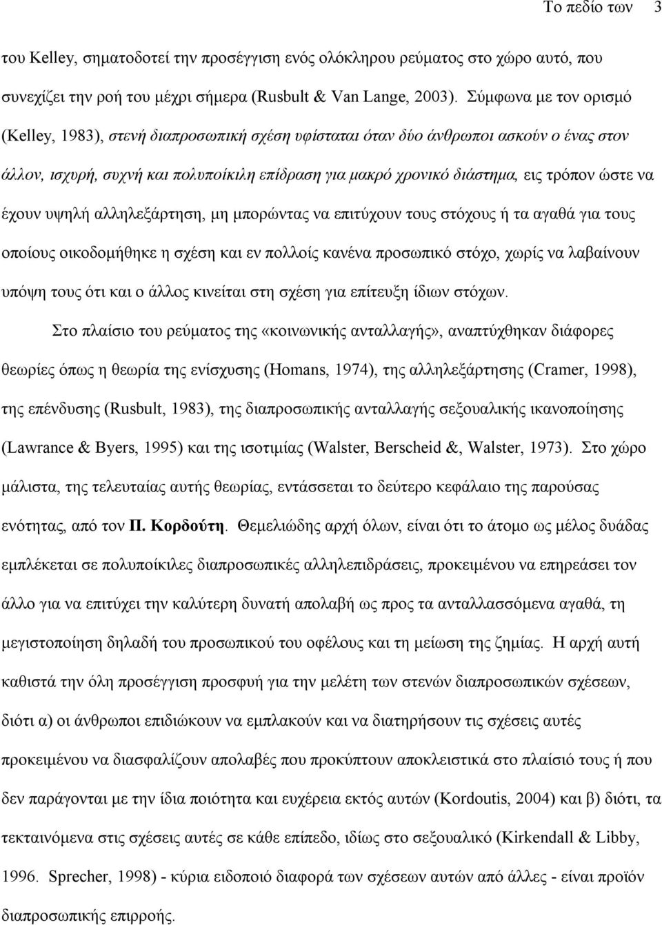 να έχουν υψηλή αλληλεξάρτηση, µη µπορώντας να επιτύχουν τους στόχους ή τα αγαθά για τους οποίους οικοδοµήθηκε η σχέση και εν πολλοίς κανένα προσωπικό στόχο, χωρίς να λαβαίνουν υπόψη τους ότι και ο