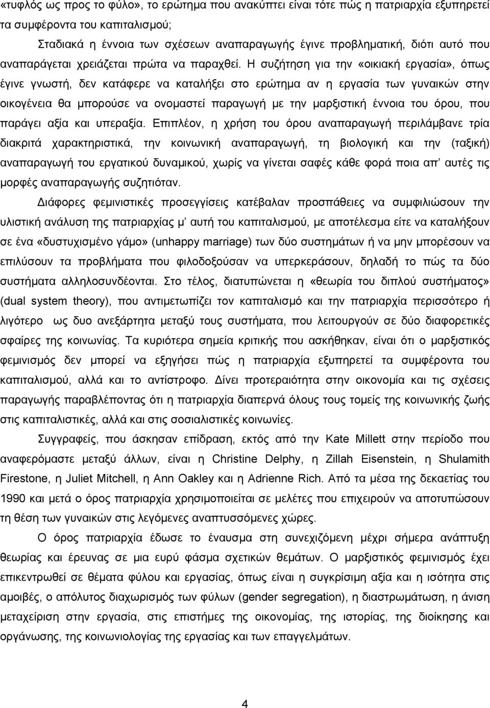 Η συζήτηση για την «οικιακή εργασία», όπως έγινε γνωστή, δεν κατάφερε να καταλήξει στο ερώτημα αν η εργασία των γυναικών στην οικογένεια θα μπορούσε να ονομαστεί παραγωγή με την μαρξιστική έννοια του