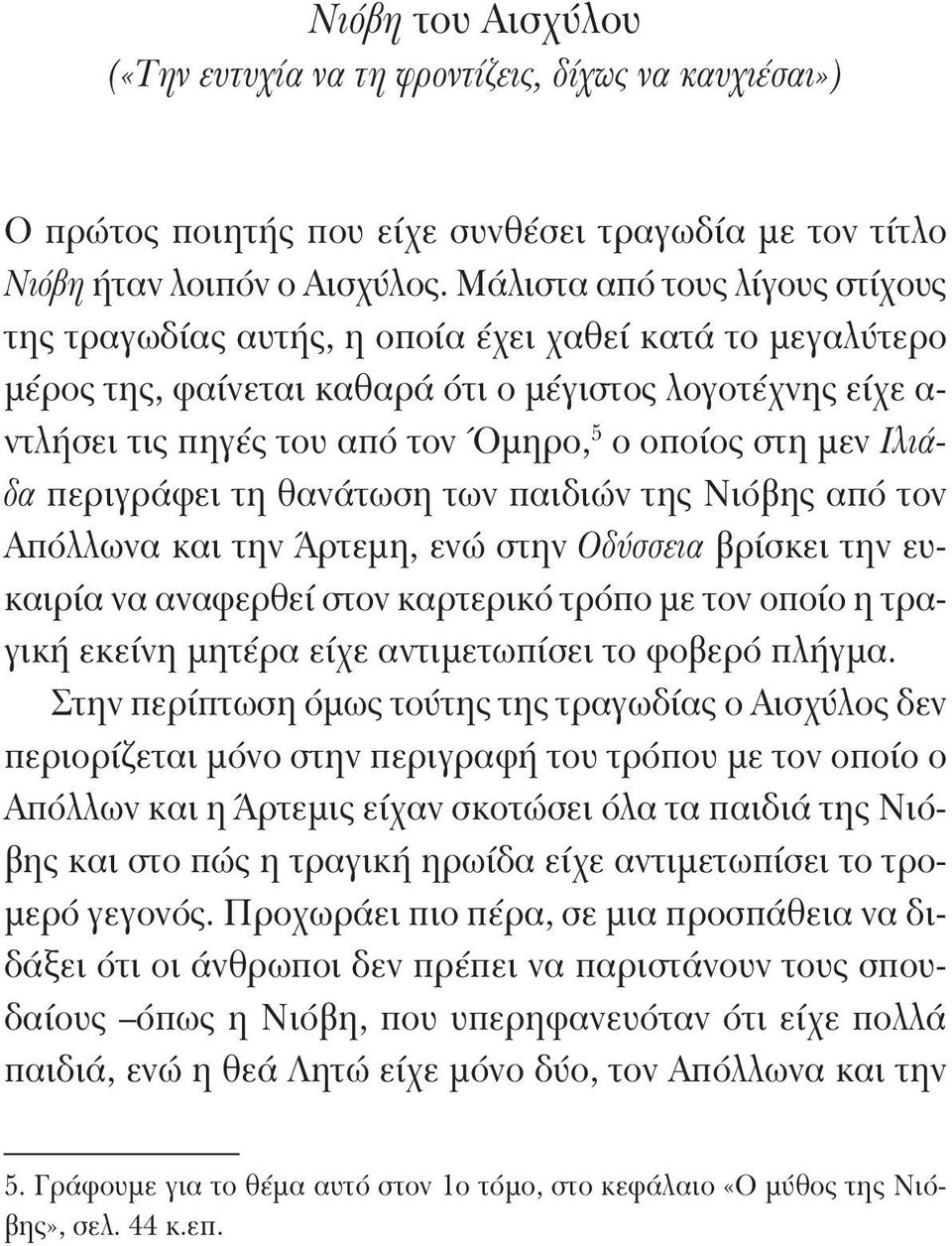 στη μεν Ιλιάδα περιγράφει τη θανάτωση των παιδιών της Νιόβης από τον Απόλλωνα και την Άρτεμη, ενώ στην Οδύσσεια βρίσκει την ευκαιρία να αναφερθεί στον καρτερικό τρόπο με τον οποίο η τραγική εκείνη