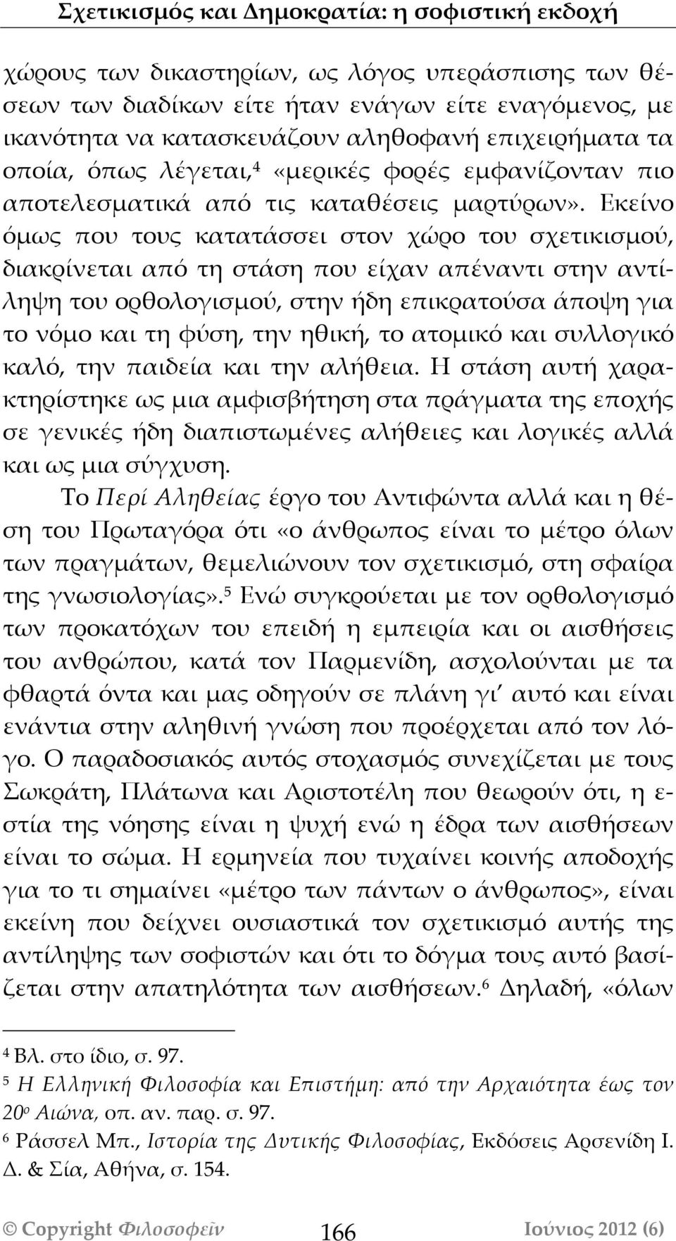 Εκείνο όμως που τους κατατάσσει στον χώρο του σχετικισμού, διακρίνεται από τη στάση που είχαν απέναντι στην αντίληψη του ορθολογισμού, στην ήδη επικρατούσα άποψη για το νόμο και τη φύση, την ηθική,